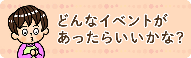 どんなイベントがあったらいいかな？