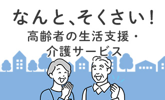 なんと、そくさい！ 高齢者の生活支援・介護サービス