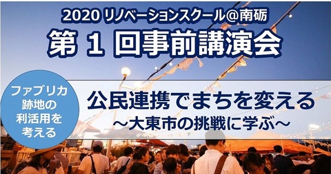 2020 リノベーションスクール@南砺 第1回事前講演会 ファブリカ跡地の利活用を考える 公民連携でまちを変える～大東市の挑戦に学ぶ～